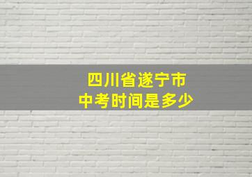 四川省遂宁市中考时间是多少