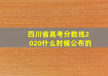 四川省高考分数线2020什么时候公布的