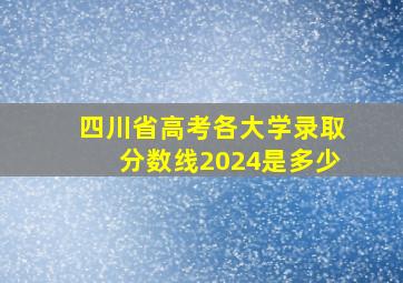 四川省高考各大学录取分数线2024是多少