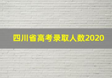 四川省高考录取人数2020