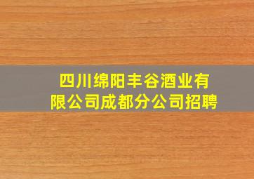 四川绵阳丰谷酒业有限公司成都分公司招聘