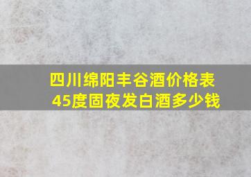 四川绵阳丰谷酒价格表45度固夜发白酒多少钱