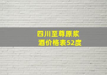 四川至尊原浆酒价格表52度