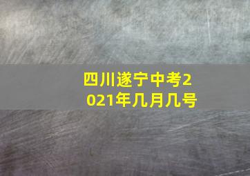 四川遂宁中考2021年几月几号