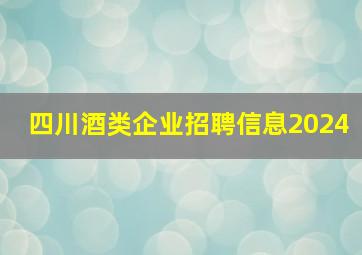 四川酒类企业招聘信息2024