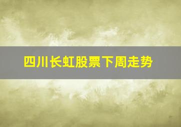 四川长虹股票下周走势