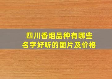 四川香烟品种有哪些名字好听的图片及价格