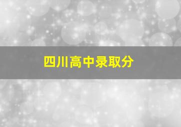 四川高中录取分