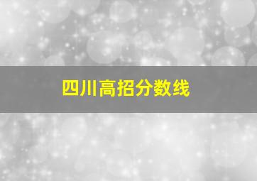 四川高招分数线