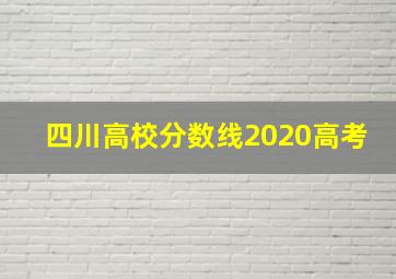 四川高校分数线2020高考