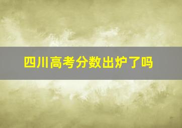 四川高考分数出炉了吗