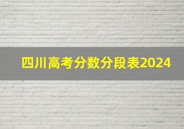 四川高考分数分段表2024