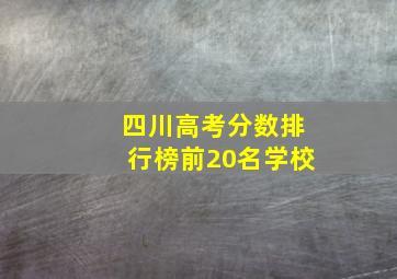 四川高考分数排行榜前20名学校