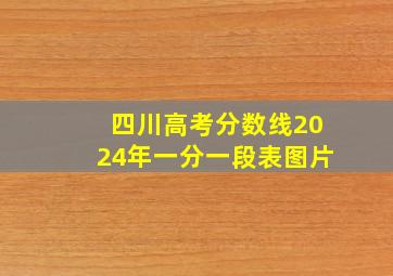 四川高考分数线2024年一分一段表图片