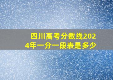 四川高考分数线2024年一分一段表是多少