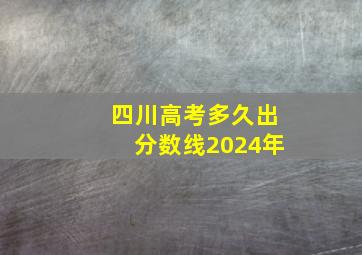 四川高考多久出分数线2024年