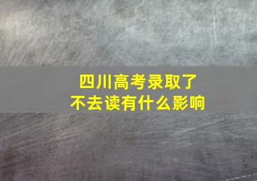 四川高考录取了不去读有什么影响