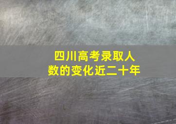 四川高考录取人数的变化近二十年