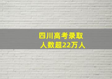 四川高考录取人数超22万人