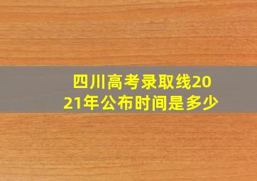 四川高考录取线2021年公布时间是多少