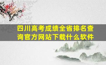 四川高考成绩全省排名查询官方网站下载什么软件