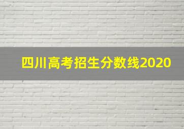 四川高考招生分数线2020