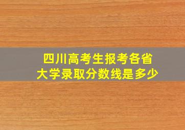 四川高考生报考各省大学录取分数线是多少