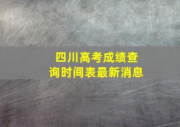 四川髙考成绩查询时间表最新消息