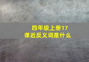 四年级上册17课近反义词是什么