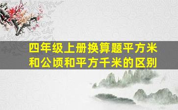 四年级上册换算题平方米和公顷和平方千米的区别