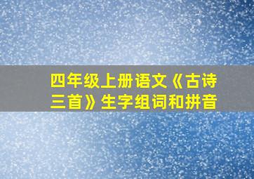 四年级上册语文《古诗三首》生字组词和拼音