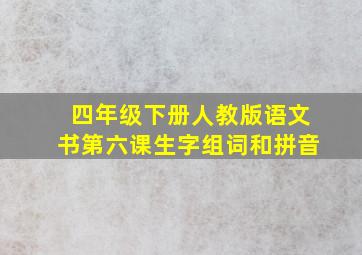 四年级下册人教版语文书第六课生字组词和拼音