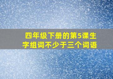 四年级下册的第5课生字组词不少于三个词语