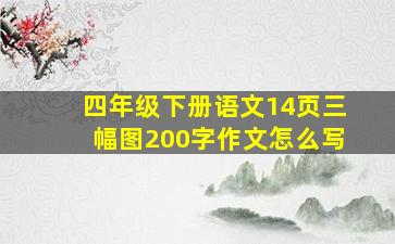 四年级下册语文14页三幅图200字作文怎么写