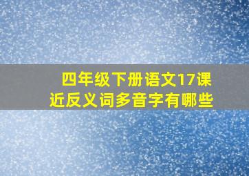 四年级下册语文17课近反义词多音字有哪些