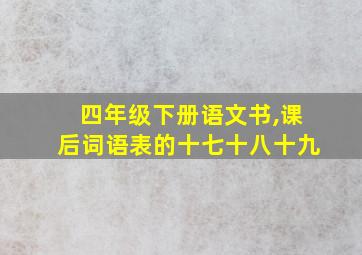 四年级下册语文书,课后词语表的十七十八十九