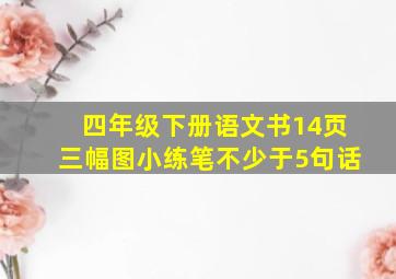 四年级下册语文书14页三幅图小练笔不少于5句话