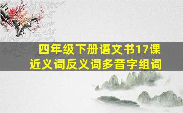 四年级下册语文书17课近义词反义词多音字组词