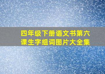 四年级下册语文书第六课生字组词图片大全集