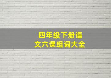 四年级下册语文六课组词大全