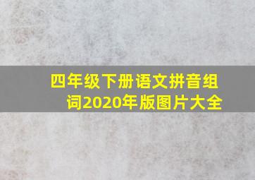 四年级下册语文拼音组词2020年版图片大全