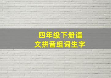 四年级下册语文拼音组词生字