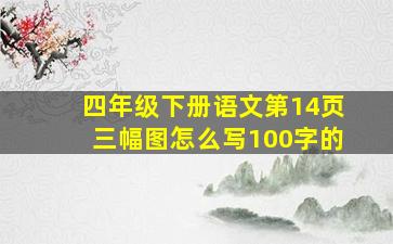 四年级下册语文第14页三幅图怎么写100字的