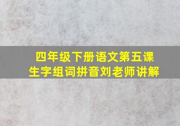 四年级下册语文第五课生字组词拼音刘老师讲解