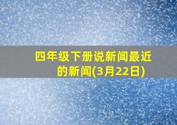 四年级下册说新闻最近的新闻(3月22日)