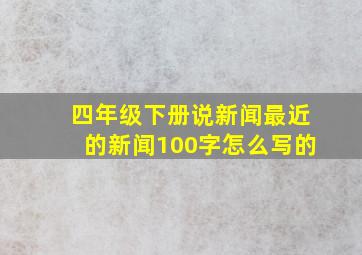 四年级下册说新闻最近的新闻100字怎么写的