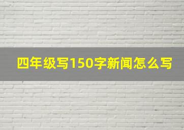 四年级写150字新闻怎么写