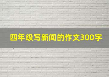 四年级写新闻的作文300字