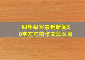 四年级写最近新闻50字左右的作文怎么写