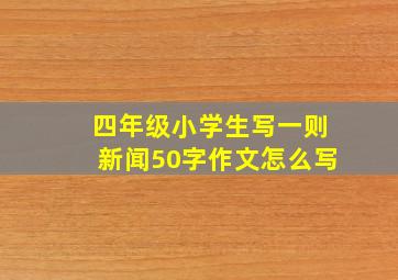 四年级小学生写一则新闻50字作文怎么写